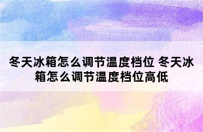 冬天冰箱怎么调节温度档位 冬天冰箱怎么调节温度档位高低